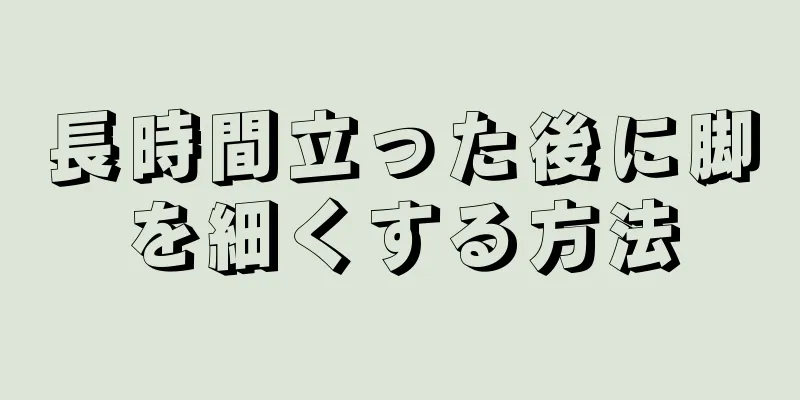 長時間立った後に脚を細くする方法