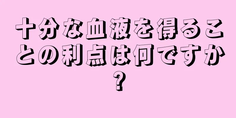 十分な血液を得ることの利点は何ですか?