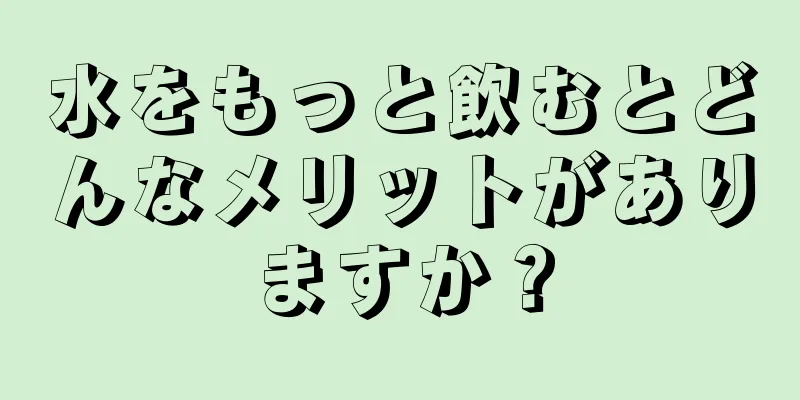 水をもっと飲むとどんなメリットがありますか？