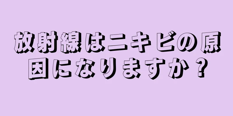 放射線はニキビの原因になりますか？