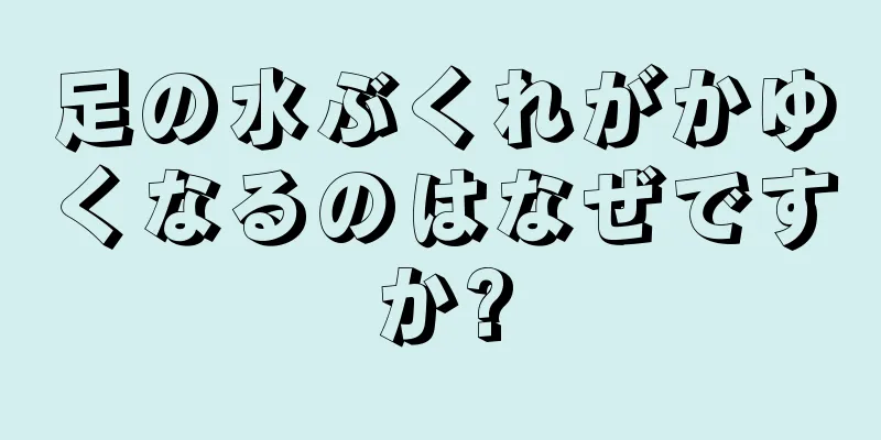 足の水ぶくれがかゆくなるのはなぜですか?