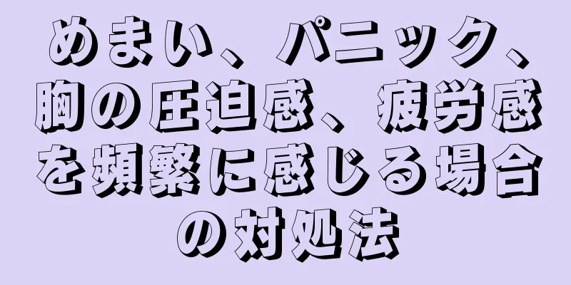 めまい、パニック、胸の圧迫感、疲労感を頻繁に感じる場合の対処法