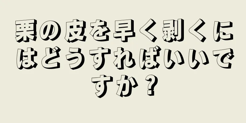 栗の皮を早く剥くにはどうすればいいですか？