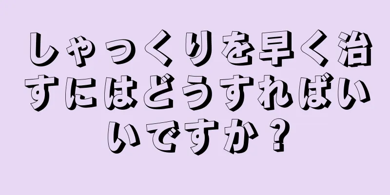 しゃっくりを早く治すにはどうすればいいですか？