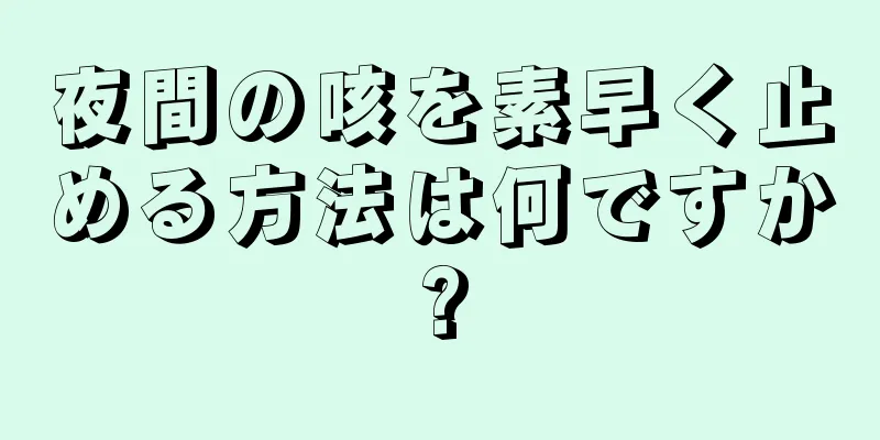 夜間の咳を素早く止める方法は何ですか?