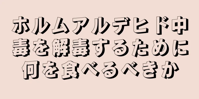 ホルムアルデヒド中毒を解毒するために何を食べるべきか