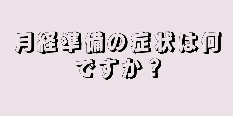 月経準備の症状は何ですか？