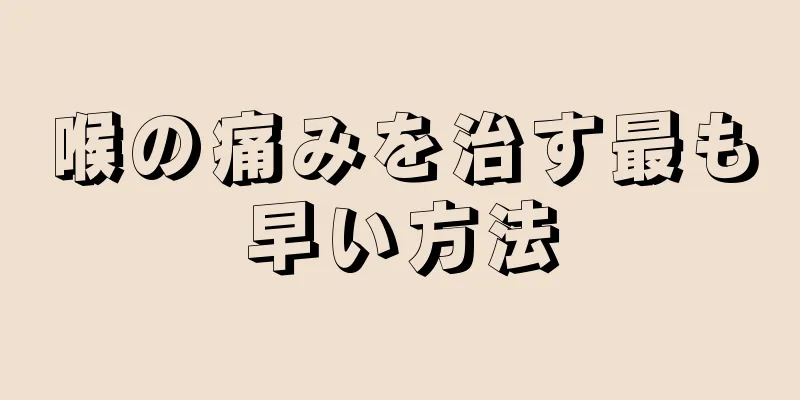 喉の痛みを治す最も早い方法