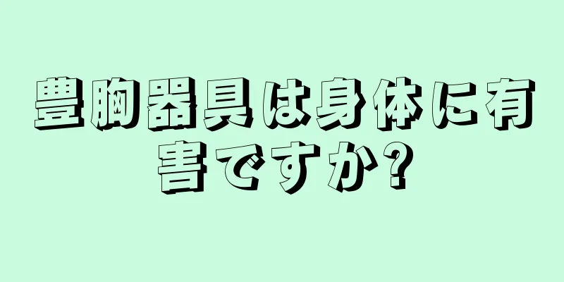 豊胸器具は身体に有害ですか?