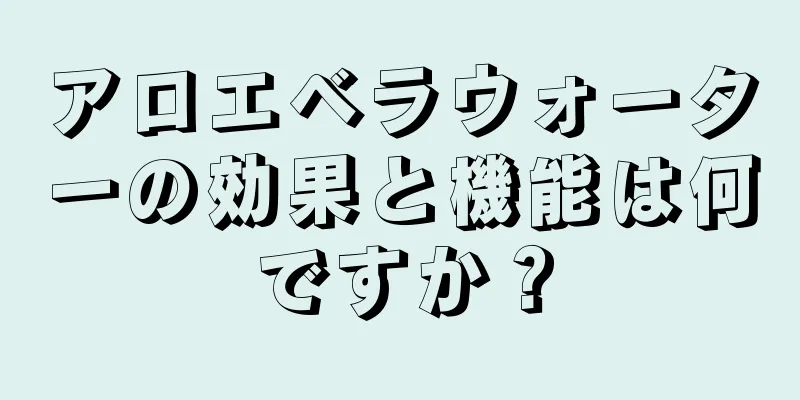 アロエベラウォーターの効果と機能は何ですか？