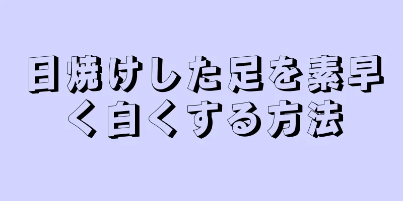 日焼けした足を素早く白くする方法