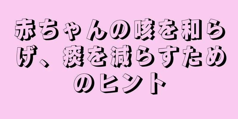 赤ちゃんの咳を和らげ、痰を減らすためのヒント