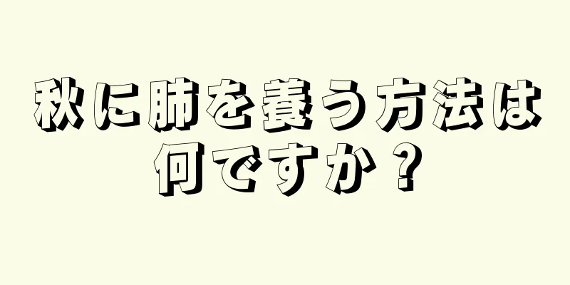 秋に肺を養う方法は何ですか？