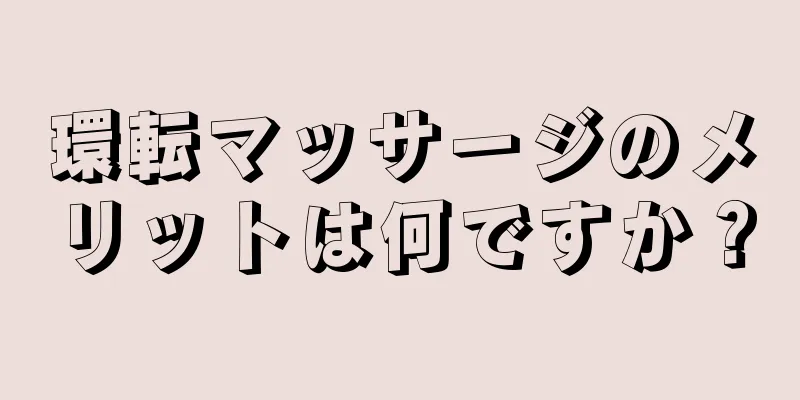 環転マッサージのメリットは何ですか？