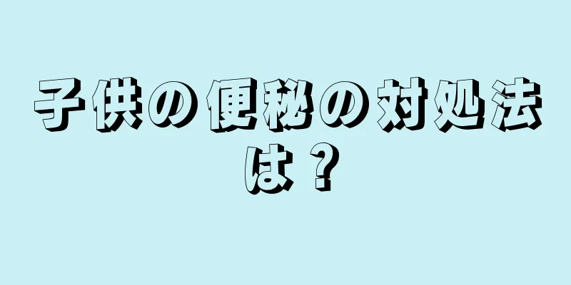 子供の便秘の対処法は？