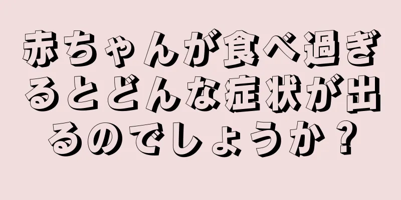 赤ちゃんが食べ過ぎるとどんな症状が出るのでしょうか？