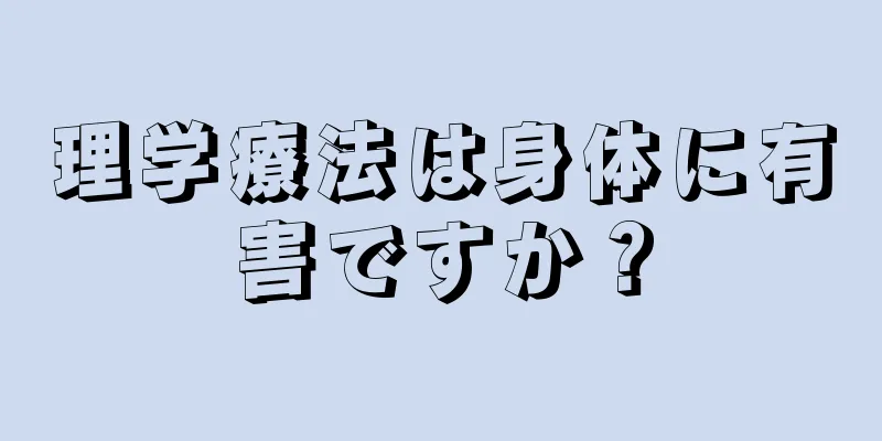 理学療法は身体に有害ですか？