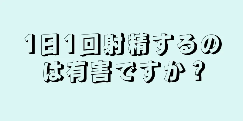 1日1回射精するのは有害ですか？