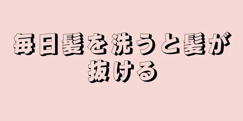 毎日髪を洗うと髪が抜ける