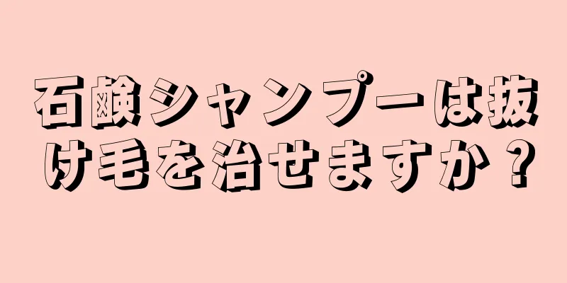 石鹸シャンプーは抜け毛を治せますか？