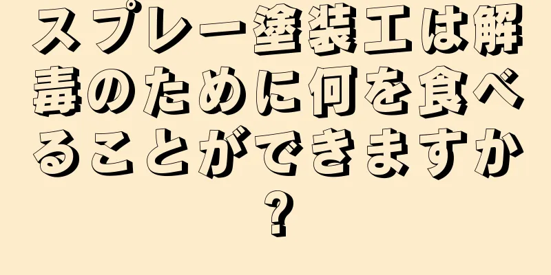 スプレー塗装工は解毒のために何を食べることができますか?