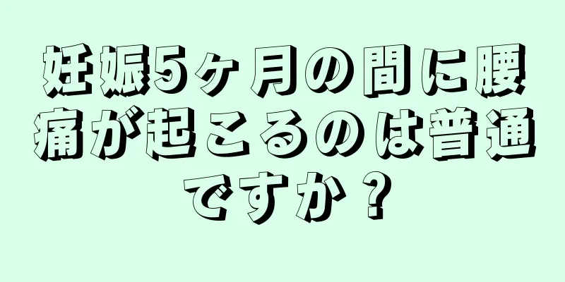 妊娠5ヶ月の間に腰痛が起こるのは普通ですか？