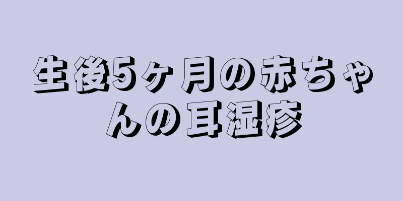 生後5ヶ月の赤ちゃんの耳湿疹