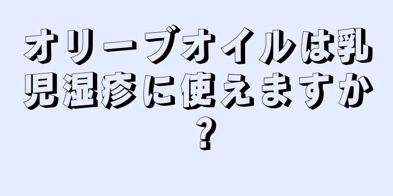 オリーブオイルは乳児湿疹に使えますか？