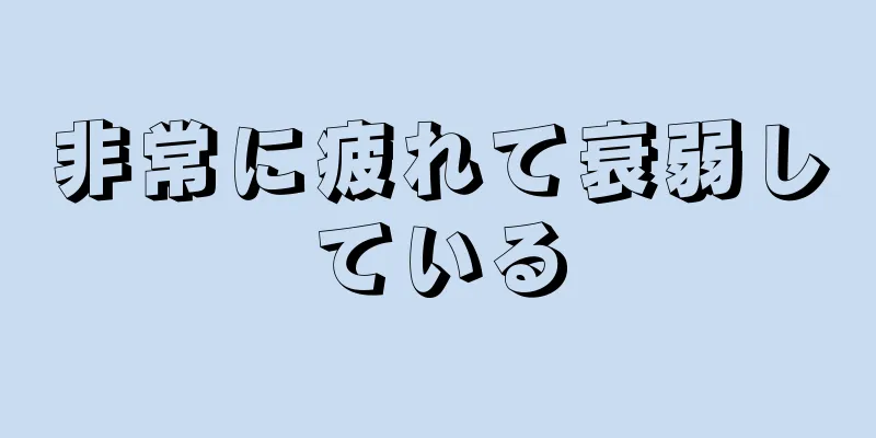 非常に疲れて衰弱している