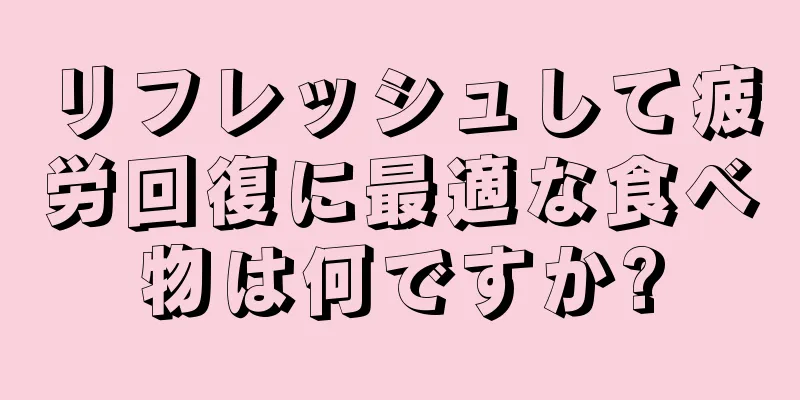 リフレッシュして疲労回復に最適な食べ物は何ですか?