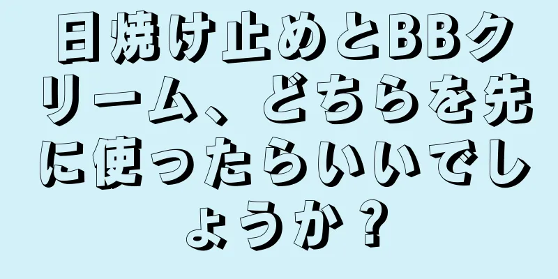 日焼け止めとBBクリーム、どちらを先に使ったらいいでしょうか？