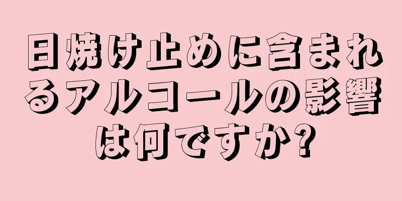 日焼け止めに含まれるアルコールの影響は何ですか?