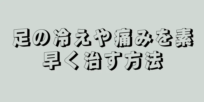 足の冷えや痛みを素早く治す方法