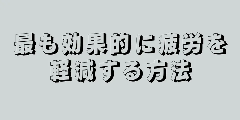 最も効果的に疲労を軽減する方法