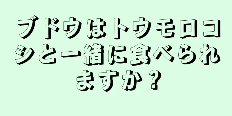 ブドウはトウモロコシと一緒に食べられますか？