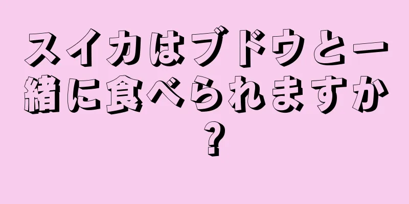 スイカはブドウと一緒に食べられますか？