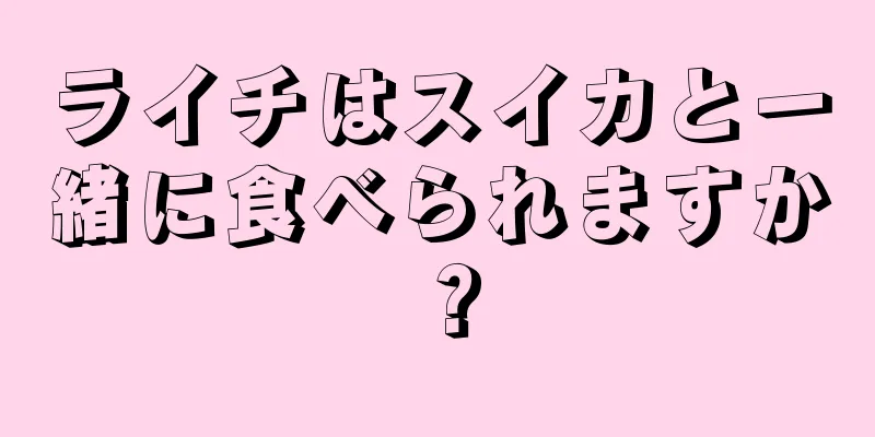 ライチはスイカと一緒に食べられますか？