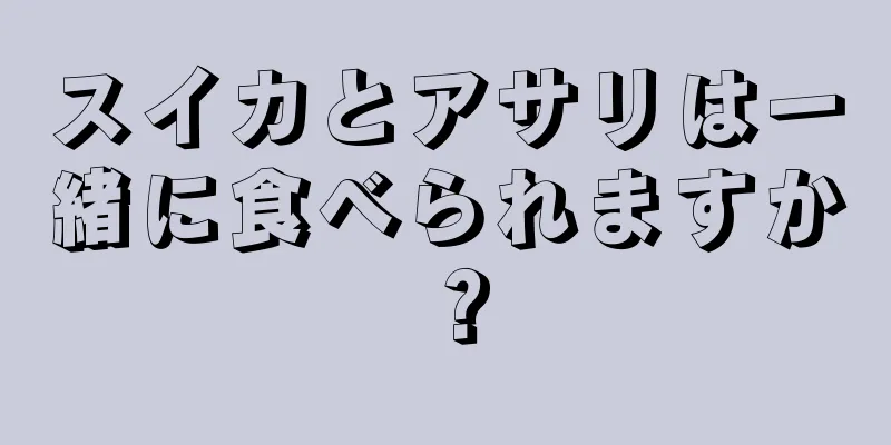 スイカとアサリは一緒に食べられますか？