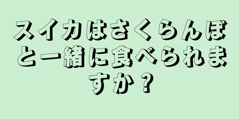 スイカはさくらんぼと一緒に食べられますか？