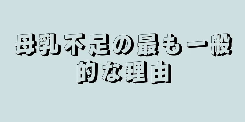 母乳不足の最も一般的な理由