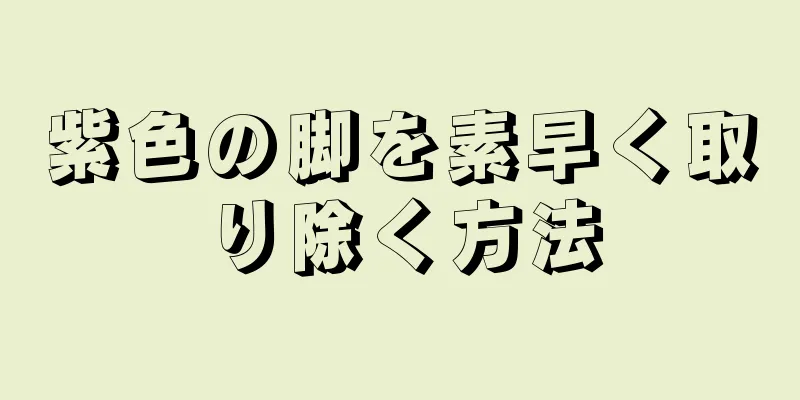 紫色の脚を素早く取り除く方法