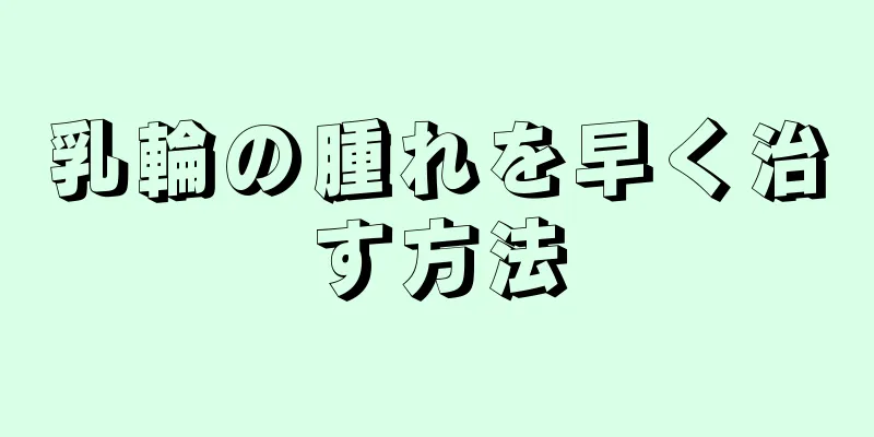 乳輪の腫れを早く治す方法