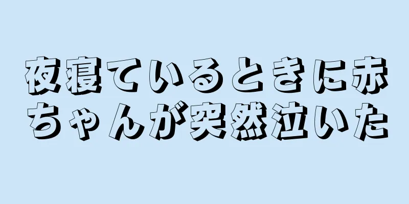 夜寝ているときに赤ちゃんが突然泣いた