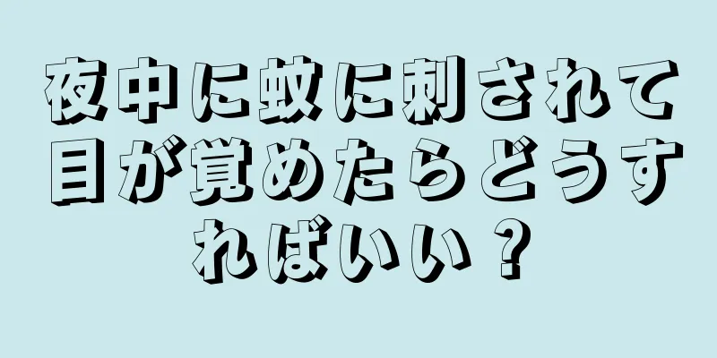 夜中に蚊に刺されて目が覚めたらどうすればいい？