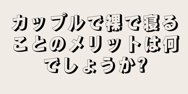 カップルで裸で寝ることのメリットは何でしょうか?