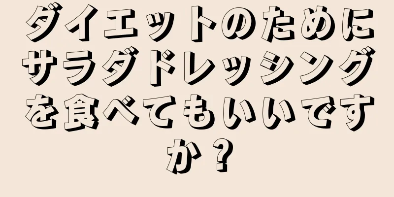 ダイエットのためにサラダドレッシングを食べてもいいですか？