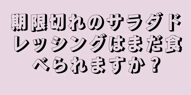 期限切れのサラダドレッシングはまだ食べられますか？