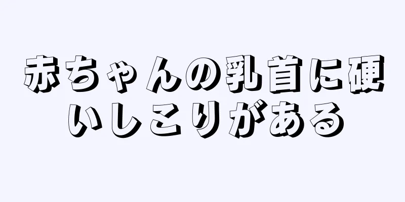 赤ちゃんの乳首に硬いしこりがある