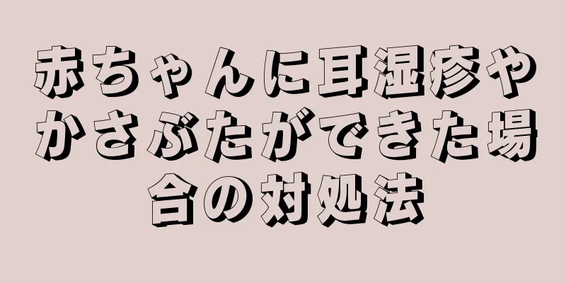 赤ちゃんに耳湿疹やかさぶたができた場合の対処法