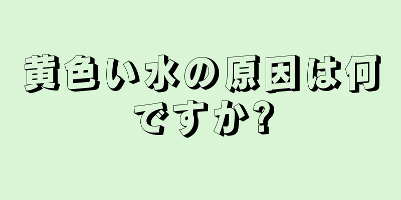 黄色い水の原因は何ですか?